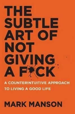 The Subtle Art of Not Giving a Fck: A Counterintuitive Approach to Living a Good Life 