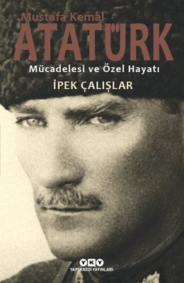 Mustafa Kemal Atatürk-Mücadelesi ve Özel Hayatı