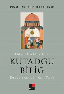 Türklerin Entelektüel Mirası Kutadgu Bilig: Devlet - Adalet - Kut - Töre